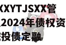 XXXYTJSXX管理2024年债权资产城投债定融
