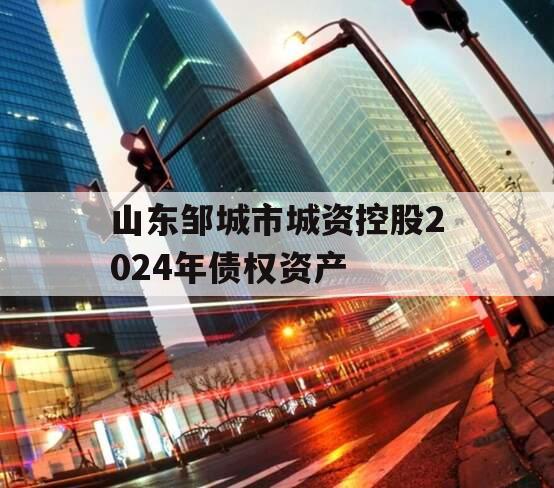 山东邹城市城资控股2024年债权资产