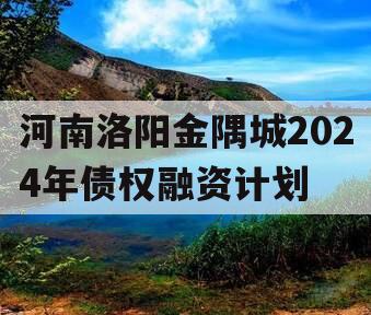 河南洛阳金隅城2024年债权融资计划