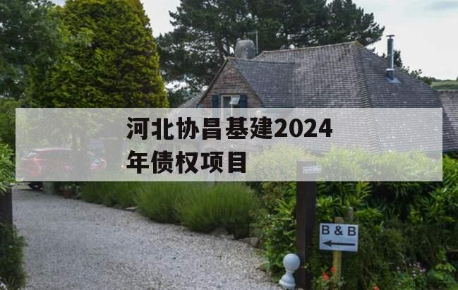 河北协昌基建2024年债权项目