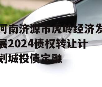 河南济源市虎岭经济发展2024债权转让计划城投债定融