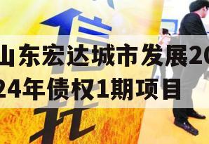 山东宏达城市发展2024年债权1期项目