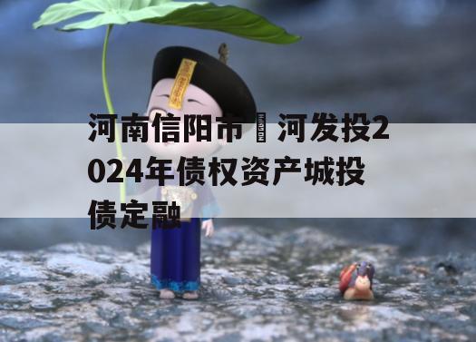 河南信阳市浉河发投2024年债权资产城投债定融