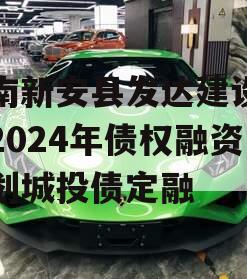 河南新安县发达建设投资2024年债权融资计划城投债定融