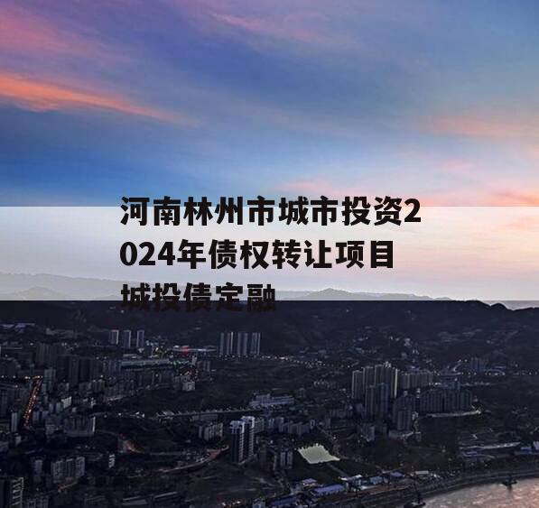 河南林州市城市投资2024年债权转让项目城投债定融