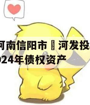 河南信阳市浉河发投2024年债权资产