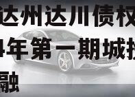 四川达州达川债权融资2024年第一期城投债定融