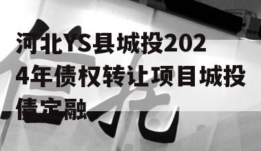 河北YS县城投2024年债权转让项目城投债定融