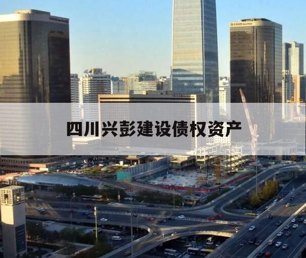 四川兴彭建设债权资产