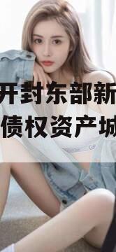 河南开封东部新城2024年债权资产城投债定融