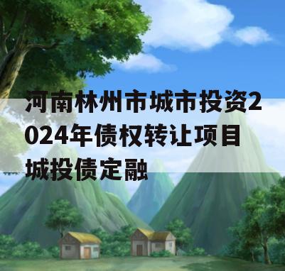 河南林州市城市投资2024年债权转让项目城投债定融