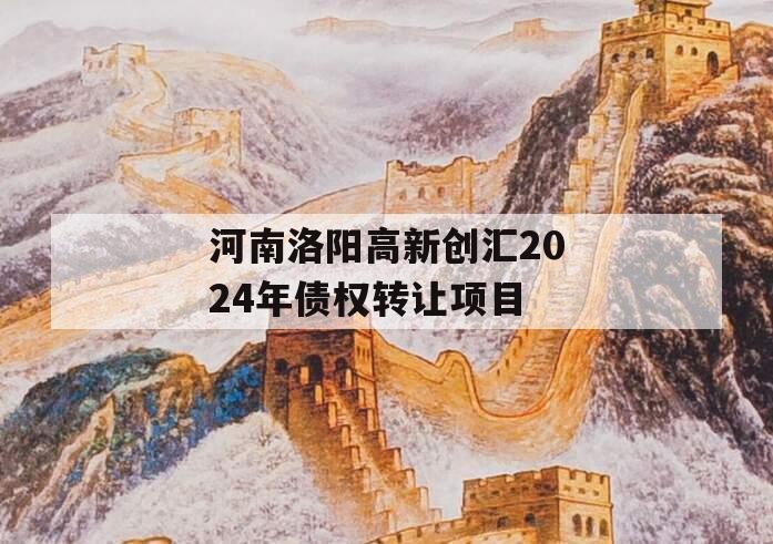 河南洛阳高新创汇2024年债权转让项目