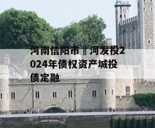 河南信阳市浉河发投2024年债权资产城投债定融
