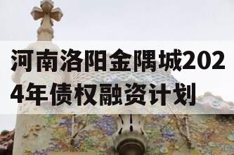 河南洛阳金隅城2024年债权融资计划