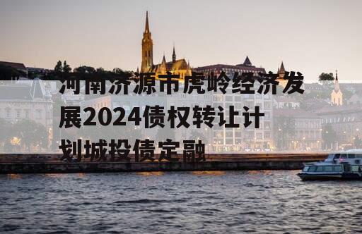 河南济源市虎岭经济发展2024债权转让计划城投债定融