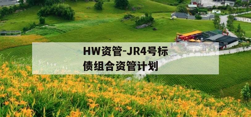 HW资管-JR4号标债组合资管计划