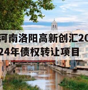河南洛阳高新创汇2024年债权转让项目