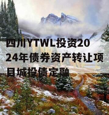 四川YTWL投资2024年债券资产转让项目城投债定融