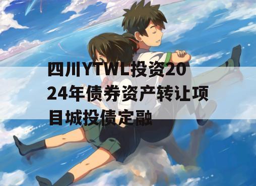 四川YTWL投资2024年债券资产转让项目城投债定融