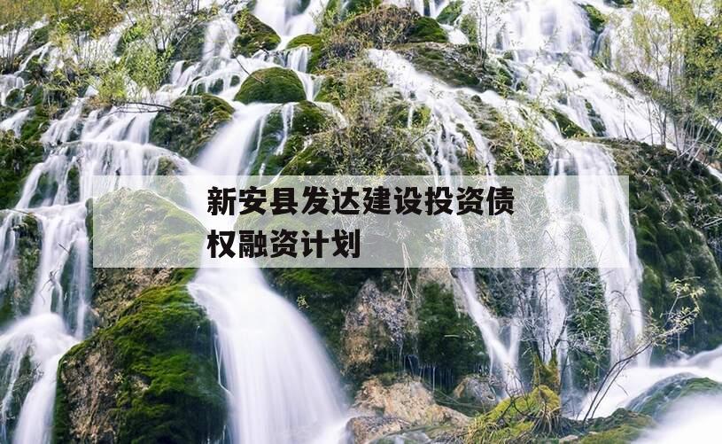 新安县发达建设投资债权融资计划