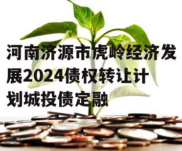 河南济源市虎岭经济发展2024债权转让计划城投债定融