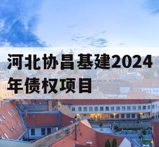 河北协昌基建2024年债权项目