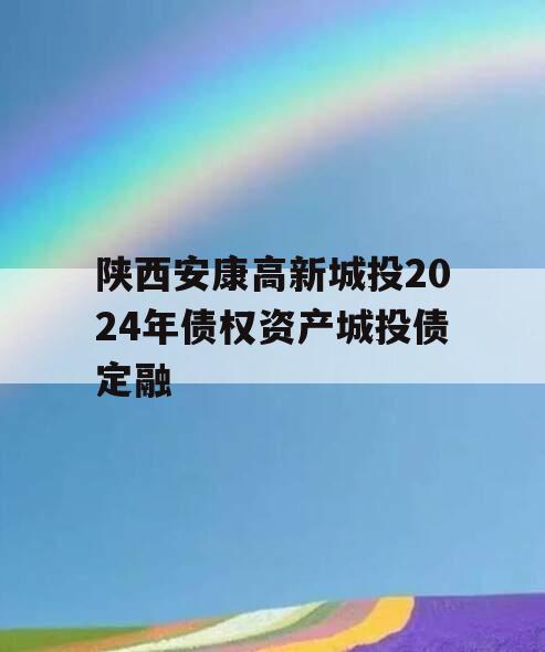 陕西安康高新城投2024年债权资产城投债定融