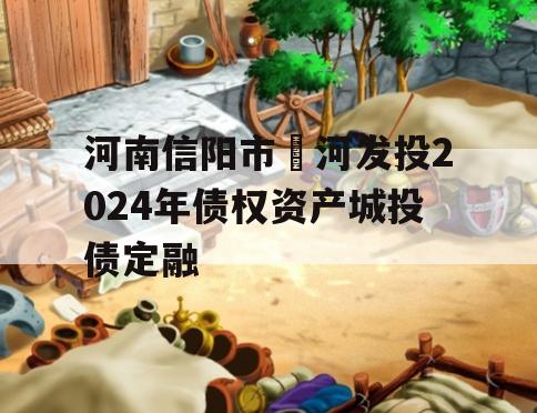 河南信阳市浉河发投2024年债权资产城投债定融
