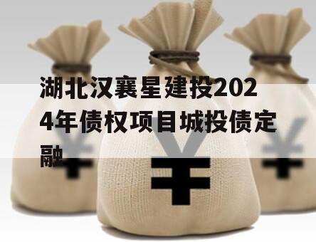湖北汉襄星建投2024年债权项目城投债定融