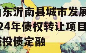 山东沂南县城市发展2024年债权转让项目城投债定融