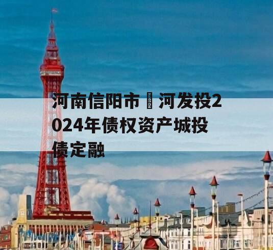 河南信阳市浉河发投2024年债权资产城投债定融