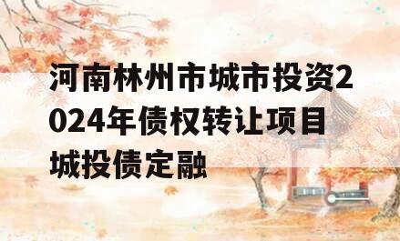 河南林州市城市投资2024年债权转让项目城投债定融