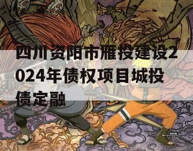 四川资阳市雁投建设2024年债权项目城投债定融