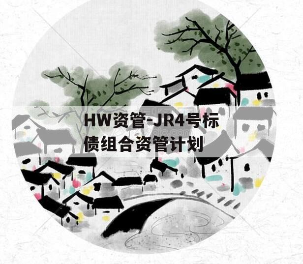 HW资管-JR4号标债组合资管计划