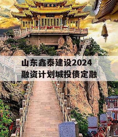 山东鑫泰建设2024融资计划城投债定融