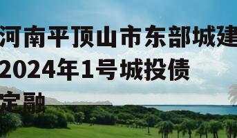 河南平顶山市东部城建2024年1号城投债定融