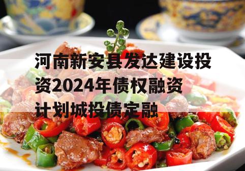 河南新安县发达建设投资2024年债权融资计划城投债定融