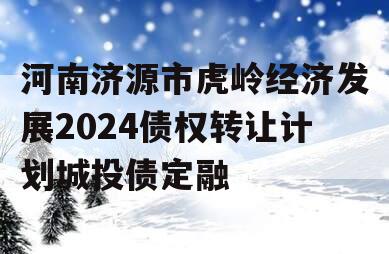 河南济源市虎岭经济发展2024债权转让计划城投债定融