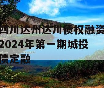 四川达州达川债权融资2024年第一期城投债定融
