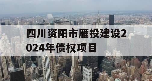 四川资阳市雁投建设2024年债权项目