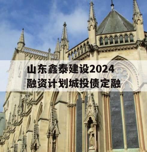 山东鑫泰建设2024融资计划城投债定融