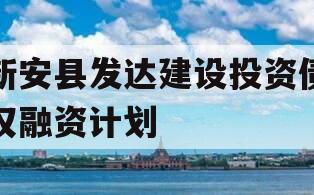 新安县发达建设投资债权融资计划