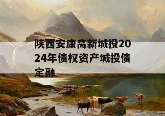 陕西安康高新城投2024年债权资产城投债定融