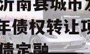 山东沂南县城市发展2024年债权转让项目城投债定融