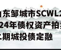 山东邹城市SCWL2024年债权资产拍卖二期城投债定融