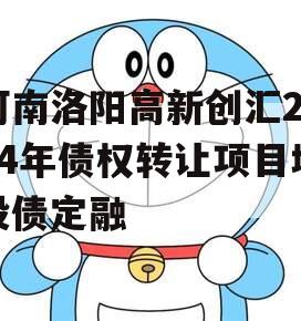 河南洛阳高新创汇2024年债权转让项目城投债定融