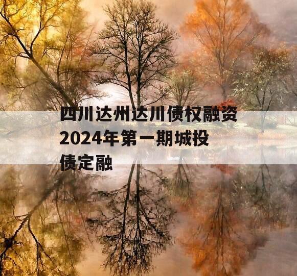 四川达州达川债权融资2024年第一期城投债定融