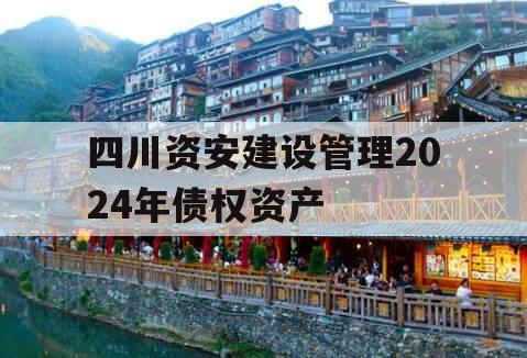 四川资安建设管理2024年债权资产