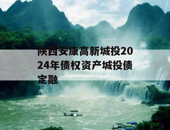 陕西安康高新城投2024年债权资产城投债定融
