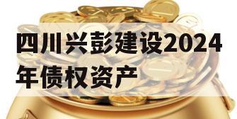 四川兴彭建设2024年债权资产